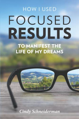 How I Used Focused Results To Manifest The Life Of My Dreams