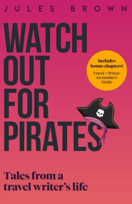 Watch Out For Pirates: Tales From A Travel Writer's Life (Born To Travel)