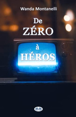 De Zéro À Héros: From Zero To Hero. Quand La Publicité Gratuite Transforme Les Criminels En Héros (French Edition)