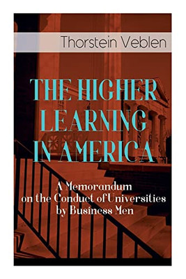 The Higher Learning In America: A Memorandum On The Conduct Of Universities By Business Men