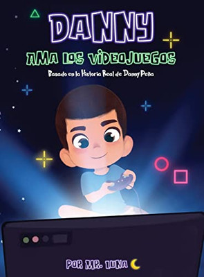 Danny Ama Los Videojuegos: Basado En La Historia Real De Danny Peña (Spanish Edition)