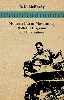 Modern Farm Machinery - With 151 Diagrams And Illustrations