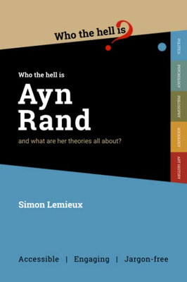 Who The Hell Is Ayn Rand?: And What Are Her Theories All About?