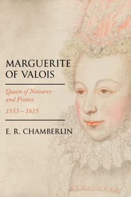 Marguerite Of Valois: Queen Of Navarre And France, 1553-1615 (Women Who Changed The Course Of History)