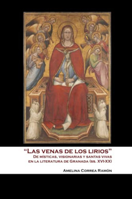 Las Venas De Los Lirios: De Místicas, Visionarias Y Santas Vivas En La Literatura De Granada (Spanish Edition)