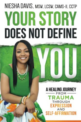 Your Story Does Not Define You: A Healing Journey From Trauma Through Expression And Self-Affirmation