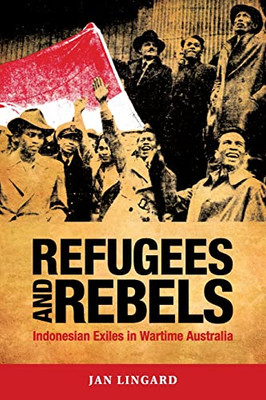 Refugees And Rebels: Indonesian Exiles In Wartime Australia