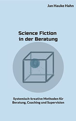 Science Fiction In Der Beratung: Systemisch-Kreative Methoden Für Beratung, Coaching Und Supervision (German Edition)
