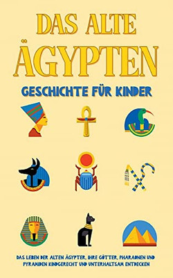 Das Alte Ägypten - Geschichte Für Kinder: Das Leben Der Alten Ägypter, Ihre Götter, Pharaonen Und Pyramiden Kindgerecht Und Unterhaltsam Entdecken (German Edition)