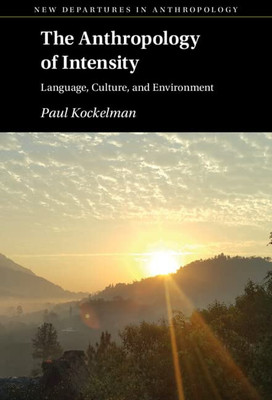 The Anthropology Of Intensity: Language, Culture, And Environment (New Departures In Anthropology)