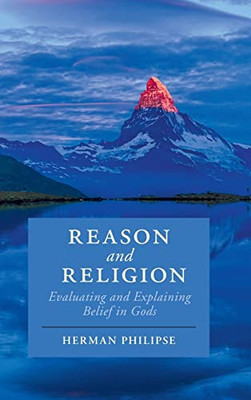 Reason And Religion: Evaluating And Explaining Belief In Gods (Cambridge Studies In Religion, Philosophy, And Society)