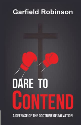 Dare To Contend: A Defense Of The Doctrine Of Salvation