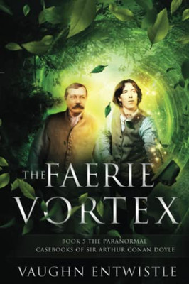 The Faerie Vortex: Book 5, The Paranormal Casebooks Of Sir Arthur Conan Doyle