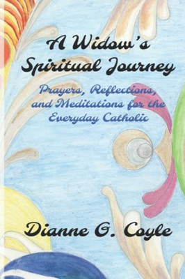 A Widow's Spiritual Journey: Prayers, Reflections, And Meditations For The Everyday Catholic