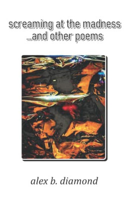 Screaming At The Madness: And Other Poems