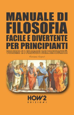 Manuale Di Filosofia Facile E Divertente Per Principianti: Volume 1: I Filosofi DellAntichità (Italian Edition)