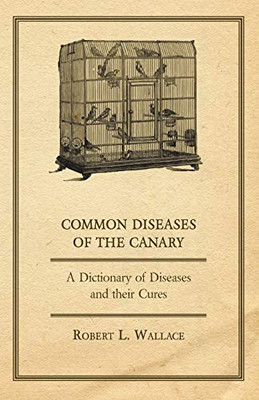 Common Diseases Of The Canary - A Dictionary Of Diseases And Their Cures