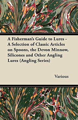 A Fisherman's Guide To Lures - A Selection Of Classic Articles On Spoons, The Devon Minnow, Silicones And Other Angling Lures (Angling Series)