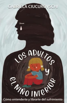 Los Adultos Y El Niño Interior: Cómo Entenderte Y Librarte Del Sufrimiento (Spanish Edition)