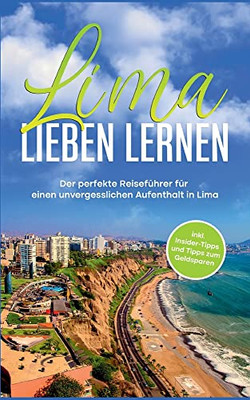 Lima Lieben Lernen: Der Perfekte Reiseführer Für Einen Unvergesslichen Aufenthalt In Lima - Inkl. Insider-Tipps Und Tipps Zum Geldsparen (German Edition)