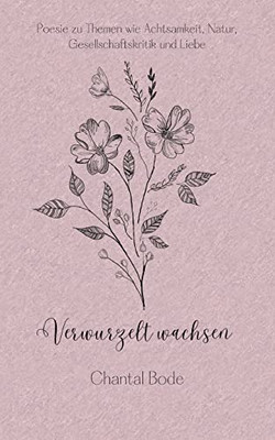 Verwurzelt Wachsen: Poesie Zu Themen Wie Achtsamkeit, Natur, Gesellschaftskritik Und Liebe (German Edition)