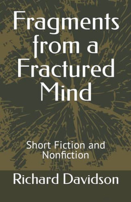Fragments From A Fractured Mind: Short Fiction And Nonfiction
