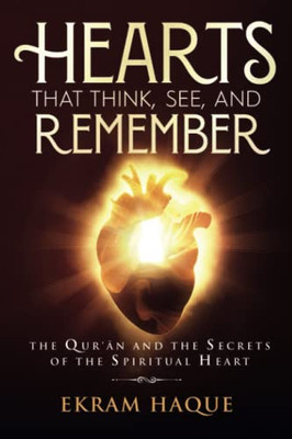 Hearts That Think, See, And Remember: The Qur'An And The Secrets Of The Spiritual Heart