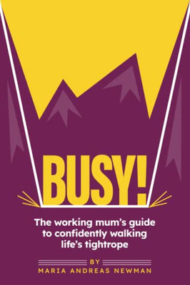 Busy!: The Working Mum's Guide To Confidently Walking Life's Tightrope