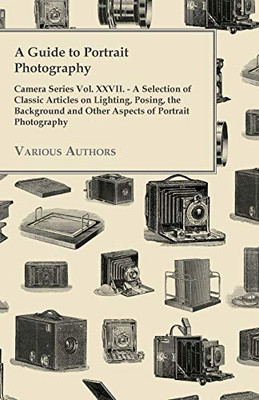 A Guide To Portrait Photography - Camera Series Vol. Xxvii. - A Selection Of Classic Articles On Lighting, Posing, The Background And Other Aspects