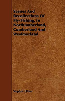 Scenes And Recollections Of Fly-Fishing, In Northumberland, Cumberland And Westmorland