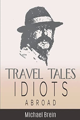 Travel Tales: Idiots Abroad (True Travel Tales)