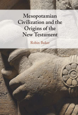 Mesopotamian Civilization And The Origins Of The New Testament