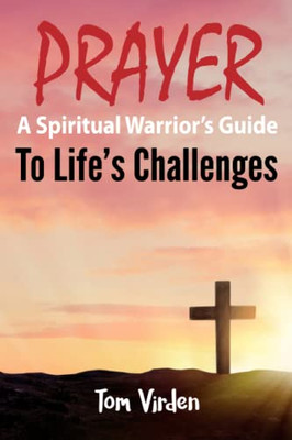 Prayer: A Spiritual Warrior's Guide To Life's Challenges