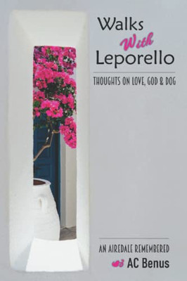 Walks With Leporello - Thoughts On Love, God & Dog: An Airedale Remembered Through Seven Essays