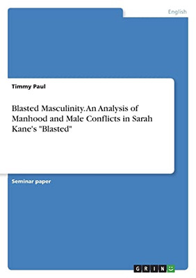 Blasted Masculinity. An Analysis Of Manhood And Male Conflicts In Sarah Kane's Blasted