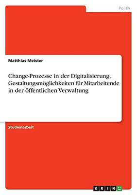 Change-Prozesse In Der Digitalisierung. Gestaltungsmöglichkeiten Für Mitarbeitende In Der Öffentlichen Verwaltung (German Edition)