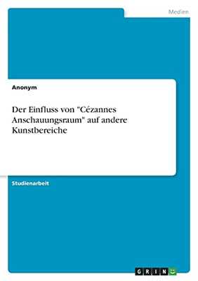 Der Einfluss Von Cézannes Anschauungsraum Auf Andere Kunstbereiche (German Edition)
