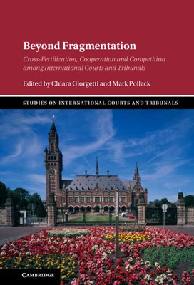 Beyond Fragmentation: Cross-Fertilization, Cooperation And Competition Among International Courts And Tribunals (Studies On International Courts And Tribunals)