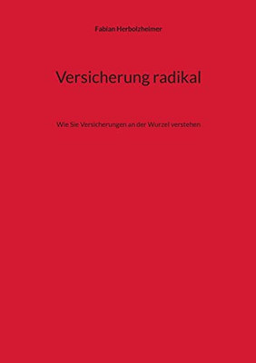 Versicherung Radikal: Wie Sie Versicherungen An Der Wurzel Verstehen (German Edition)