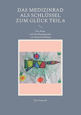 Das Medizinrad Als Schlüssel Zum Glück Teil 6: Vier Wege Und Wandlungspunkte Zur Wunscherfüllung (German Edition)