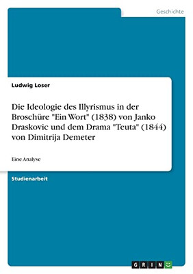 Die Ideologie Des Illyrismus In Der Broschüre Ein Wort (1838) Von Janko Draskovic Und Dem Drama Teuta (1844) Von Dimitrija Demeter: Eine Analyse (German Edition)