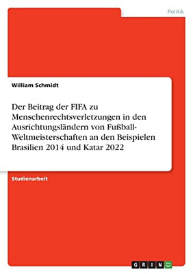 Der Beitrag Der Fifa Zu Menschenrechtsverletzungen In Den Ausrichtungsländern Von Fußball- Weltmeisterschaften An Den Beispielen Brasilien 2014 Und Katar 2022 (German Edition)