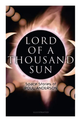 Lord Of A Thousand Sun: Space Stories Of Poul Anderson (Illustrated): Captive Of The Centaurianess, Lord Of A Thousand Sun, Sargasso Of Lost Starships, Star Ship