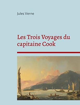 Les Trois Voyages Du Capitaine Cook: La Biographie Du Célèbre Explorateur Selon Jules Verne (French Edition)