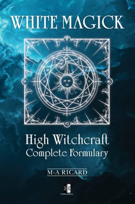 White Magick: High Witchcraft Complete Formulary