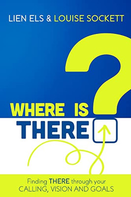 Where Is There?: Finding There Through Your Calling, Vision And Goals