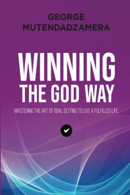 Winning The God Way: Mastering The Art Of Goal Setting To Live A Fulfilled Life