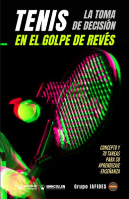 Tenis. La Toma De Decisión En El Golpe De Revés: Concepto Y 70 Tareas Para Su Aprendizaje-Enseñanza (Spanish Edition)