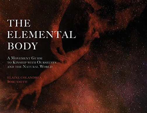 The Elemental Body: A Movement Guide To Kinship With Ourselves And The Natural World