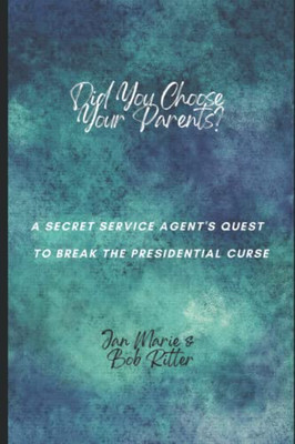 Did You Choose Your Parents?: A Secret Service Agent's Quest To Break The Presidential Curse